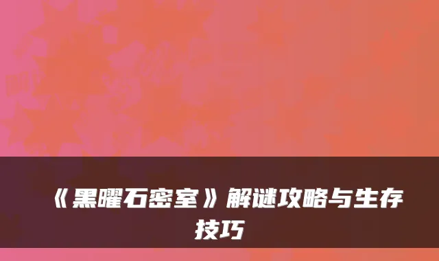 《黑曜石密室》解谜攻略与生存技巧