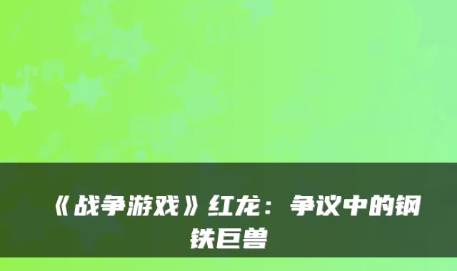 《战争游戏》红龙：争议中的钢铁巨兽