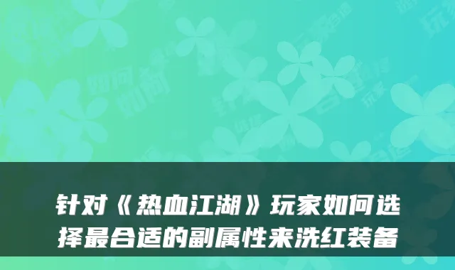 针对《热血江湖》玩家如何选择最合适的副属性来洗红装备