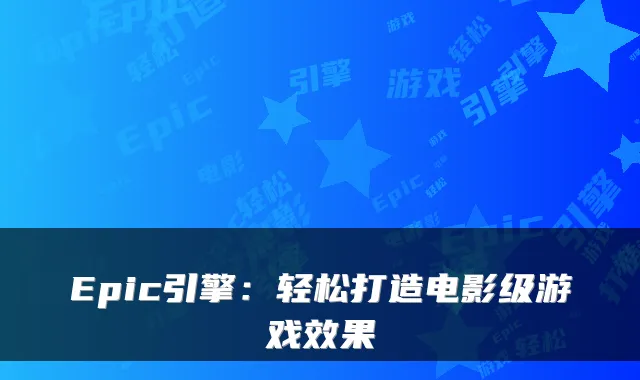 Epic引擎：轻松打造电影级游戏效果