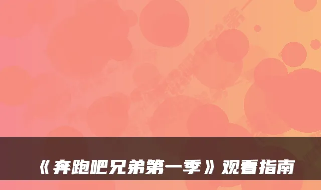 《奔跑吧兄弟第一季》观看指南