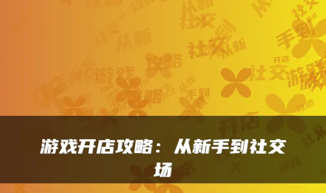游戏开店攻略：从新手到社交场