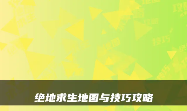 绝地求生地图与技巧攻略