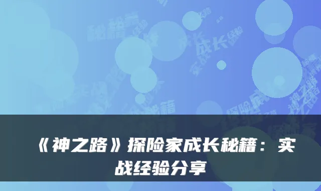 《神之路》探险家成长秘籍:实战经验分享