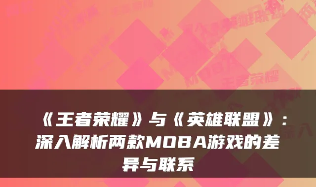 《王者荣耀》与《英雄联盟》:深入解析两款MOBA游戏的差异与联系
