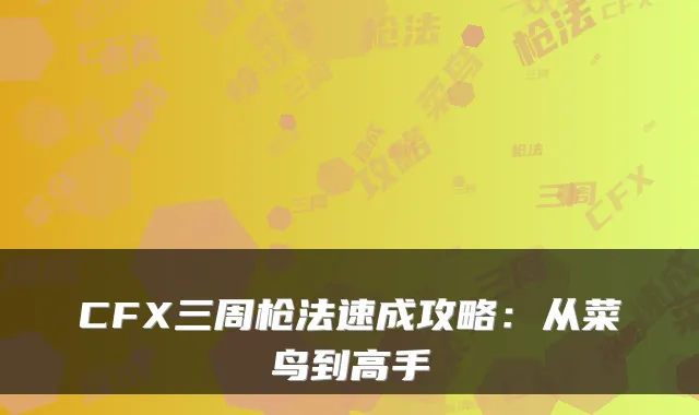 CFX三周枪法速成攻略：从菜鸟到高手