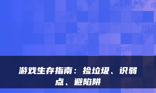 游戏生存指南:捡垃圾、识弱点、避陷阱