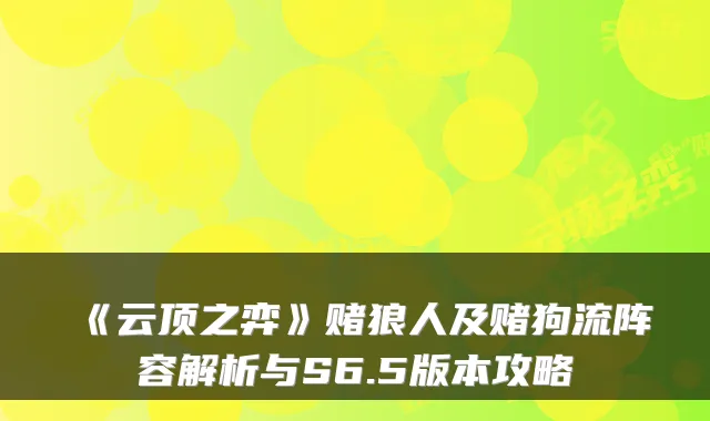 《云顶之弈》赌狼人及赌狗流阵容解析与S6.5版本攻略
