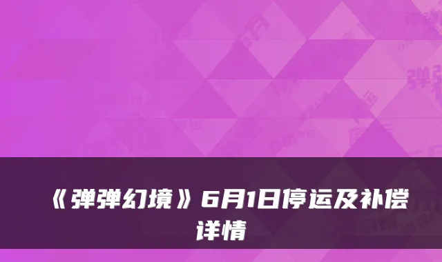 《弹弹幻境》6月1日停运及补偿详情