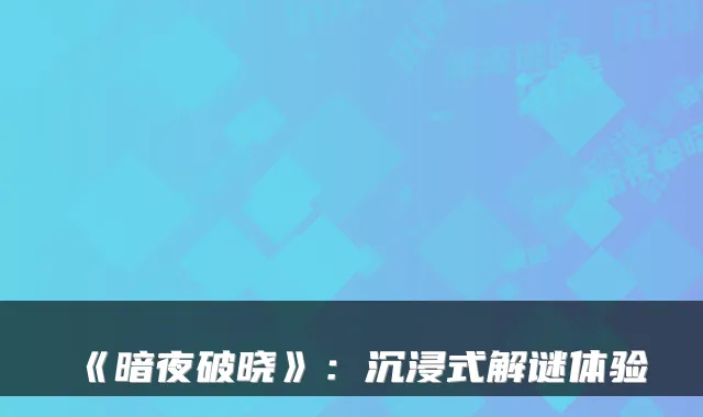 《暗夜破晓》：沉浸式解谜体验