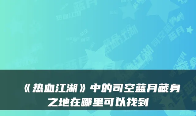 《热血江湖》中的司空蓝月藏身之地在哪里可以找到