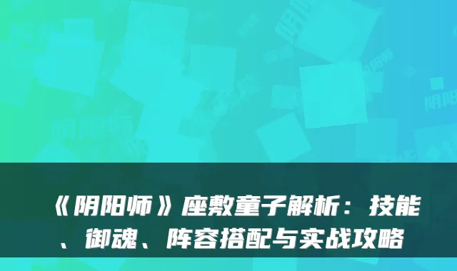 《阴阳师》座敷童子解析：技能、御魂、阵容搭配与实战攻略