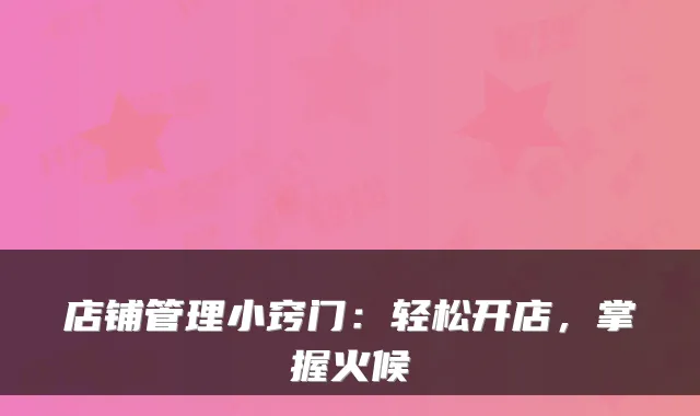 店铺管理小窍门：轻松开店，掌握火候