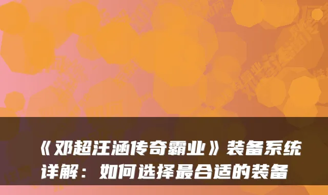 《邓超汪涵传奇霸业》装备系统详解：如何选择最合适的装备