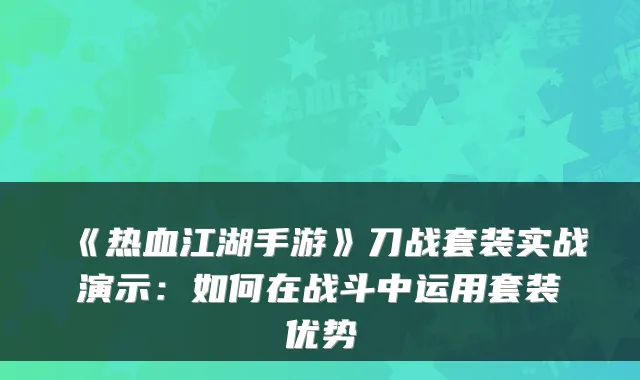 《热血江湖手游》刀战套装实战演示：如何在战斗中运用套装优势