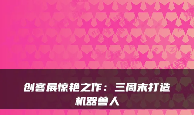 创客展惊艳之作：三周末打造机器兽人