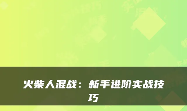 火柴人混战：新手进阶实战技巧