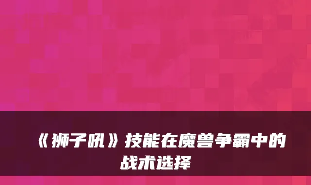 《狮子吼》技能在魔兽争霸中的战术选择