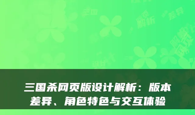 三国杀网页版设计解析：版本差异、角色特色与交互体验