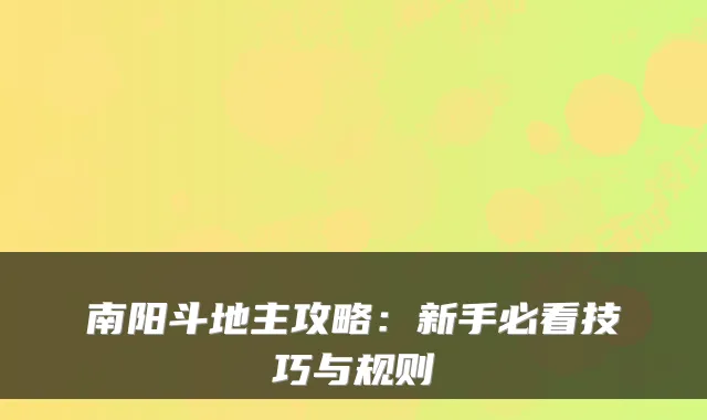 南阳斗地主攻略:新手必看技巧与规则