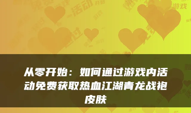 从零开始：如何通过游戏内活动免费获取热血江湖青龙战袍皮肤
