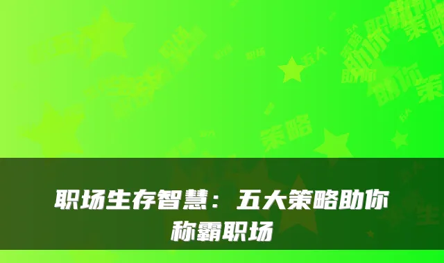 职场生存智慧：五大策略助你称霸职场
