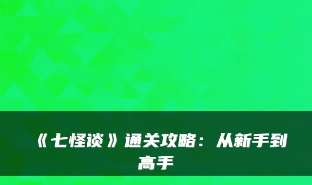 《七怪谈》通关攻略：从新手到高手