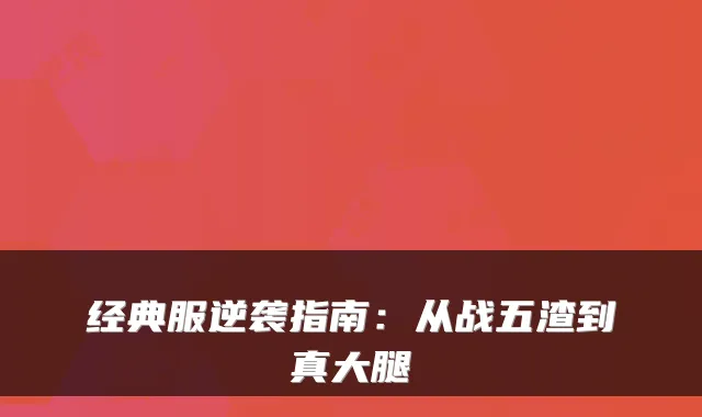 经典服逆袭指南：从战五渣到真大腿