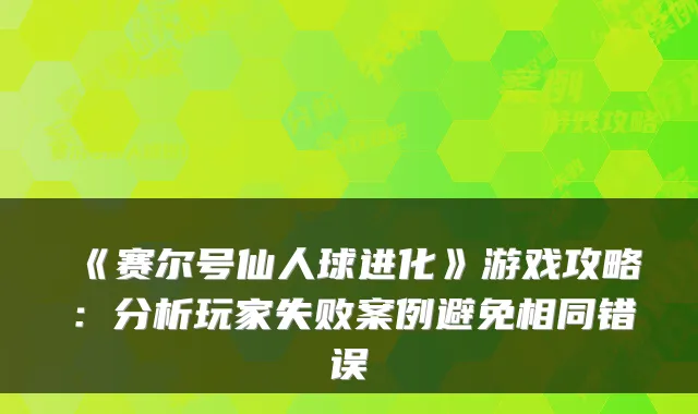《赛尔号仙人球进化》游戏攻略：分析玩家失败案例避免相同错误