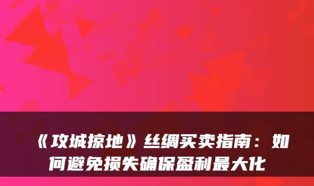 《攻城掠地》丝绸买卖指南：如何避免损失盈利大化