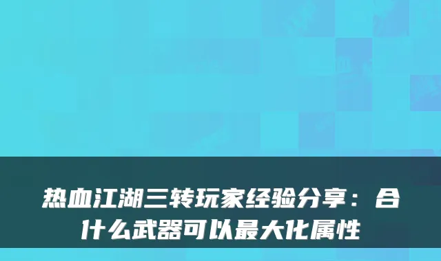 热血江湖三转玩家经验分享:合什么武器可以大化属性