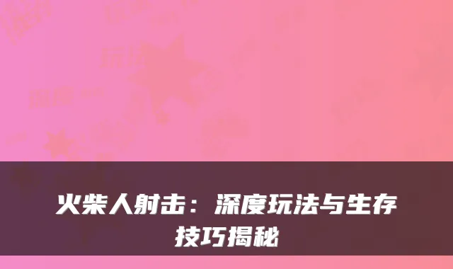 火柴人射击：深度玩法与生存技巧揭秘