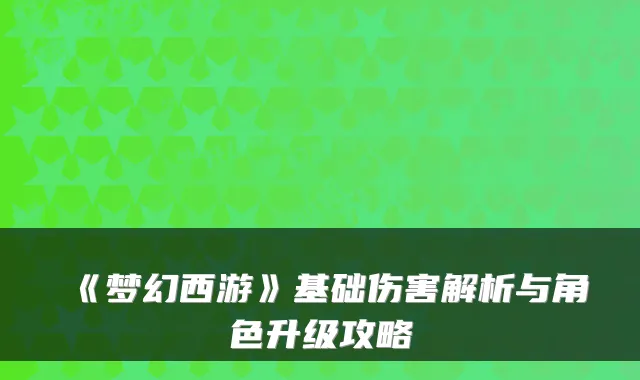 《梦幻西游》基础伤害解析与角色升级攻略