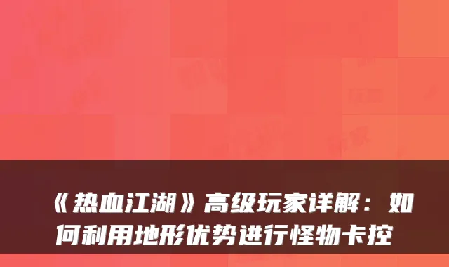 《热血江湖》高级玩家详解:如何利用地形优势进行怪物卡控