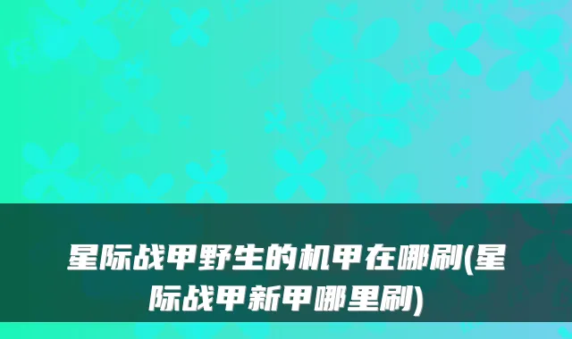 星际战甲野生的机甲在哪刷(星际战甲新甲哪里刷)