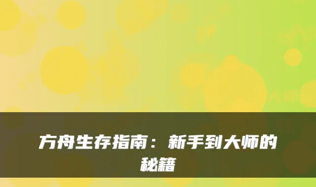 方舟生存指南：新手到大师的秘籍