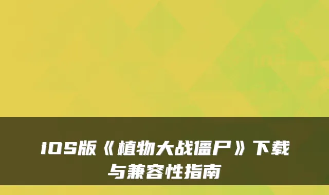 iOS版《植物大战僵尸》下载与兼容性指南