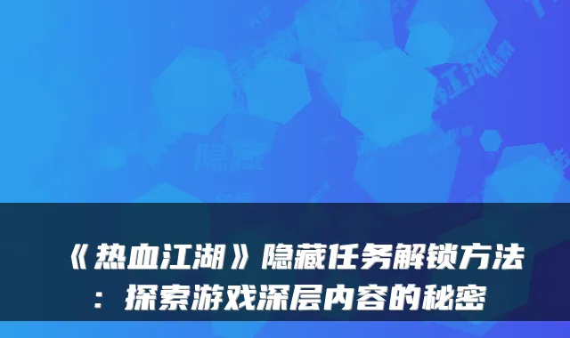 《热血江湖》隐藏任务解锁方法：探索游戏深层内容的秘密