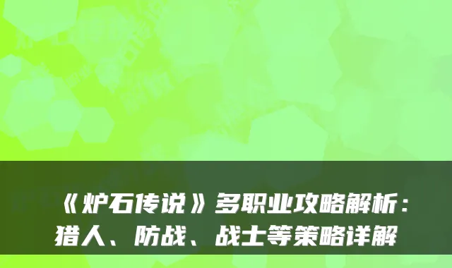 《炉石传说》多职业攻略解析：猎人、防战、战士等策略详解