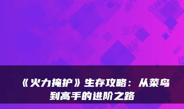 《火力掩护》生存攻略：从菜鸟到高手的进阶之路