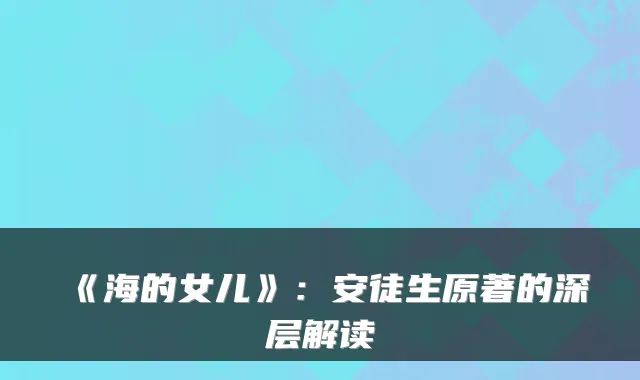 《海的女儿》：安徒生原著的深层解读
