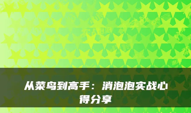 从菜鸟到高手：消泡泡实战心得分享