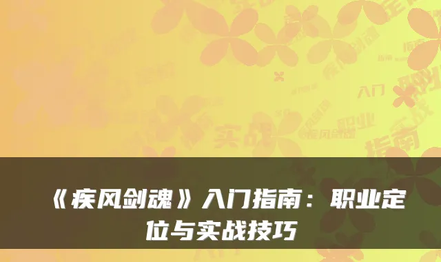 《疾风剑魂》入门指南:职业定位与实战技巧