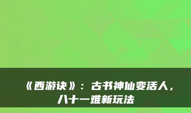 《西游诀》：古书神仙变活人，八十一难新玩法