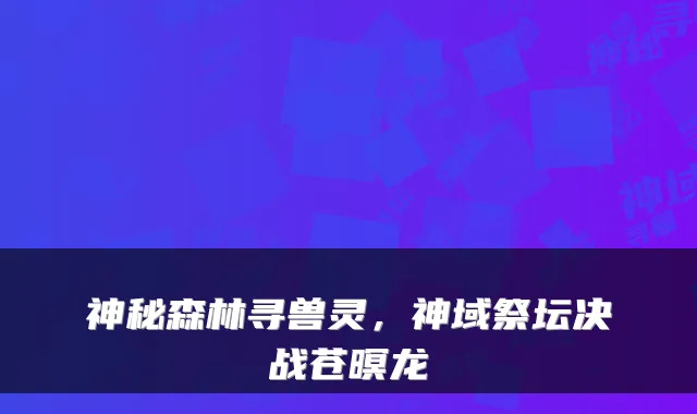 神秘森林寻兽灵，神域祭坛决战苍暝龙