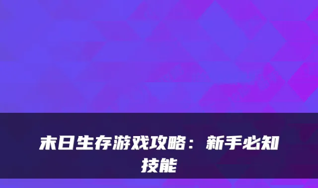末日生存游戏攻略:新手必知技能