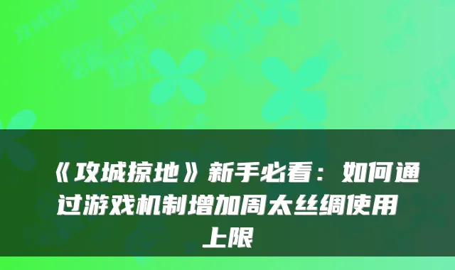 《攻城掠地》新手必看:如何通过游戏机制增加周太丝绸使用上限