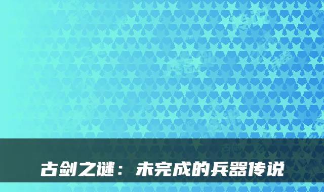 古剑之谜：未完成的兵器传说