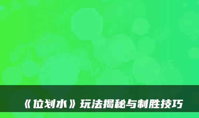 《位划水》玩法揭秘与制胜技巧