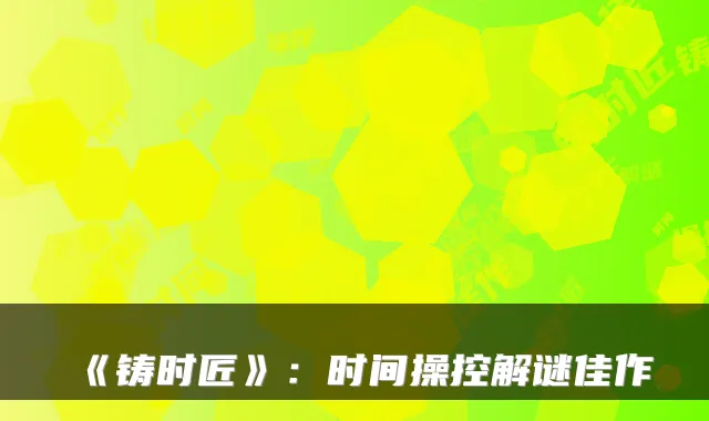 《铸时匠》：时间操控解谜佳作